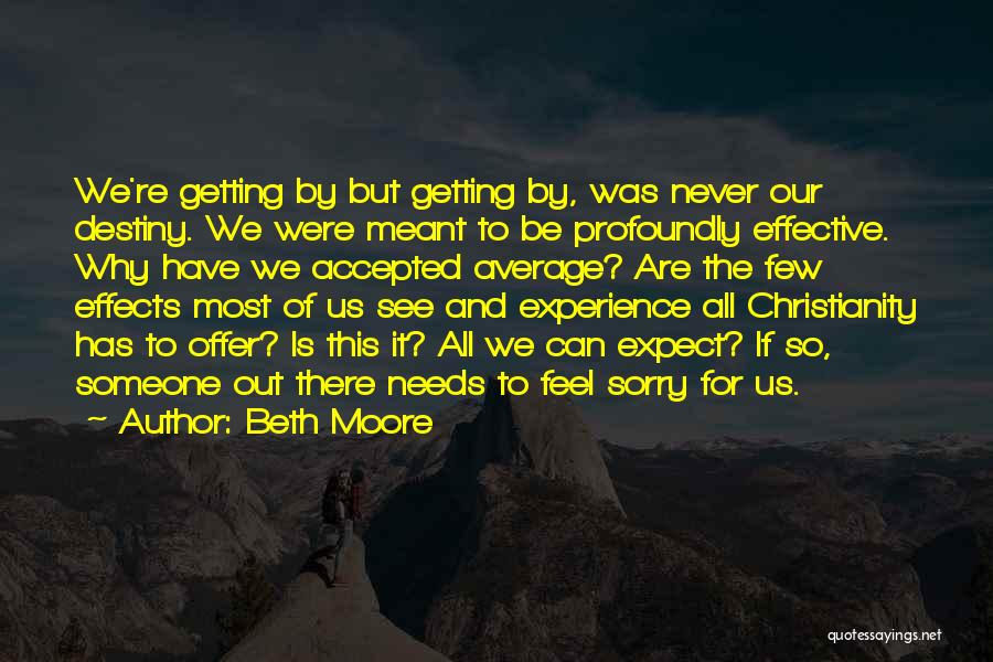 Beth Moore Quotes: We're Getting By But Getting By, Was Never Our Destiny. We Were Meant To Be Profoundly Effective. Why Have We