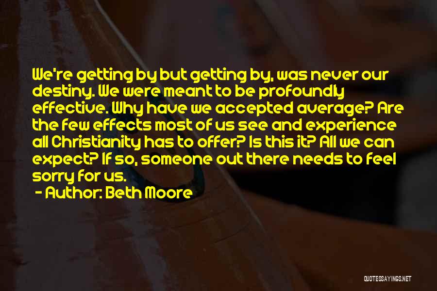 Beth Moore Quotes: We're Getting By But Getting By, Was Never Our Destiny. We Were Meant To Be Profoundly Effective. Why Have We