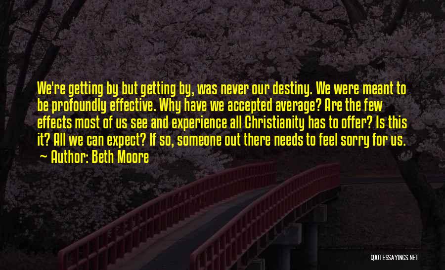 Beth Moore Quotes: We're Getting By But Getting By, Was Never Our Destiny. We Were Meant To Be Profoundly Effective. Why Have We