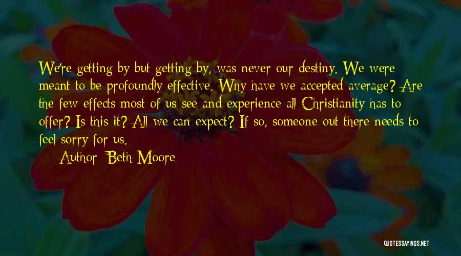 Beth Moore Quotes: We're Getting By But Getting By, Was Never Our Destiny. We Were Meant To Be Profoundly Effective. Why Have We