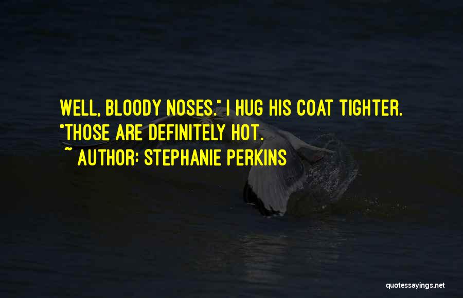 Stephanie Perkins Quotes: Well, Bloody Noses. I Hug His Coat Tighter. Those Are Definitely Hot.