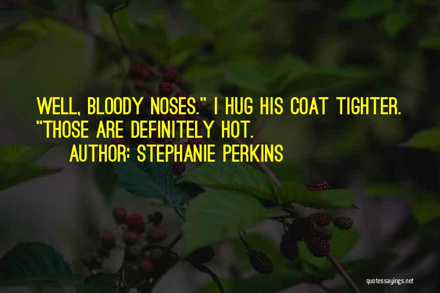 Stephanie Perkins Quotes: Well, Bloody Noses. I Hug His Coat Tighter. Those Are Definitely Hot.