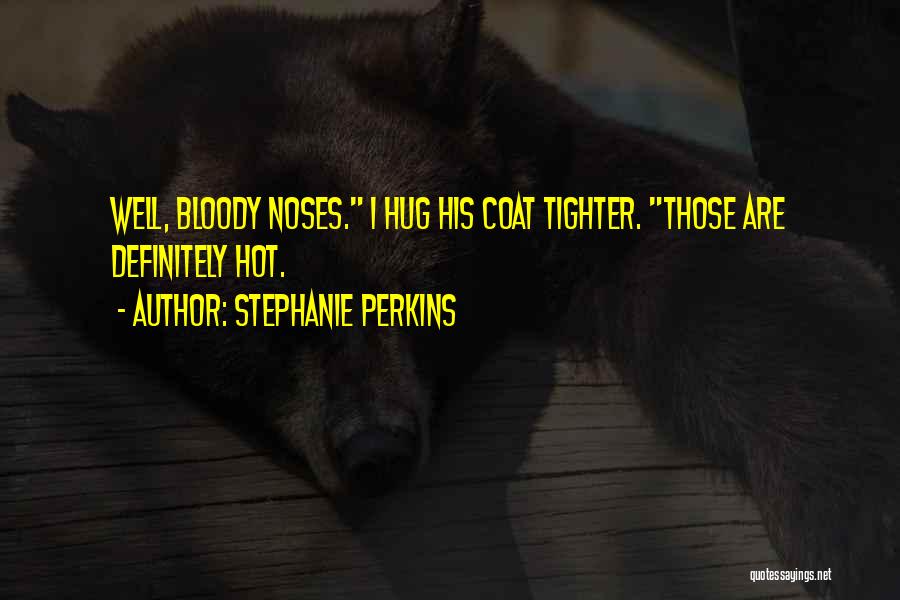 Stephanie Perkins Quotes: Well, Bloody Noses. I Hug His Coat Tighter. Those Are Definitely Hot.