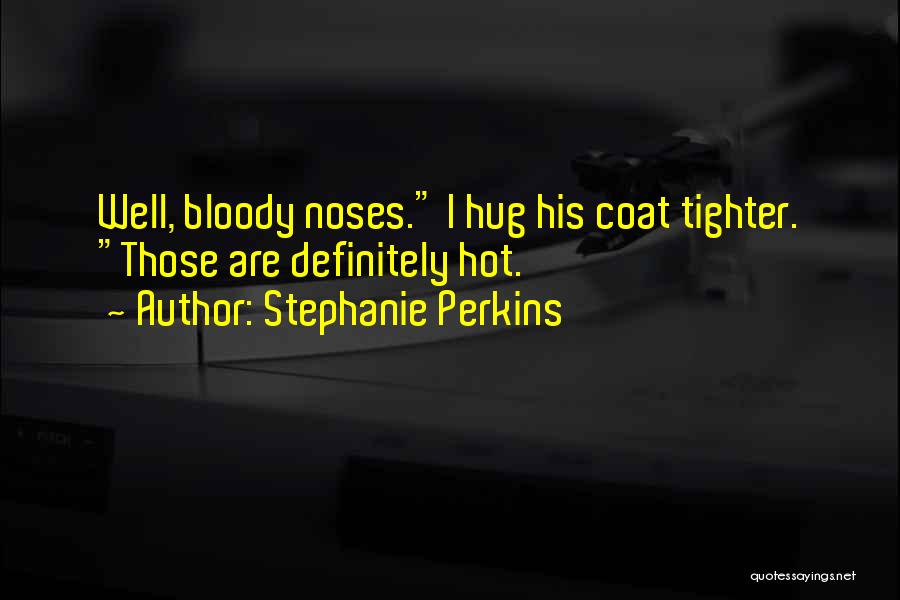 Stephanie Perkins Quotes: Well, Bloody Noses. I Hug His Coat Tighter. Those Are Definitely Hot.