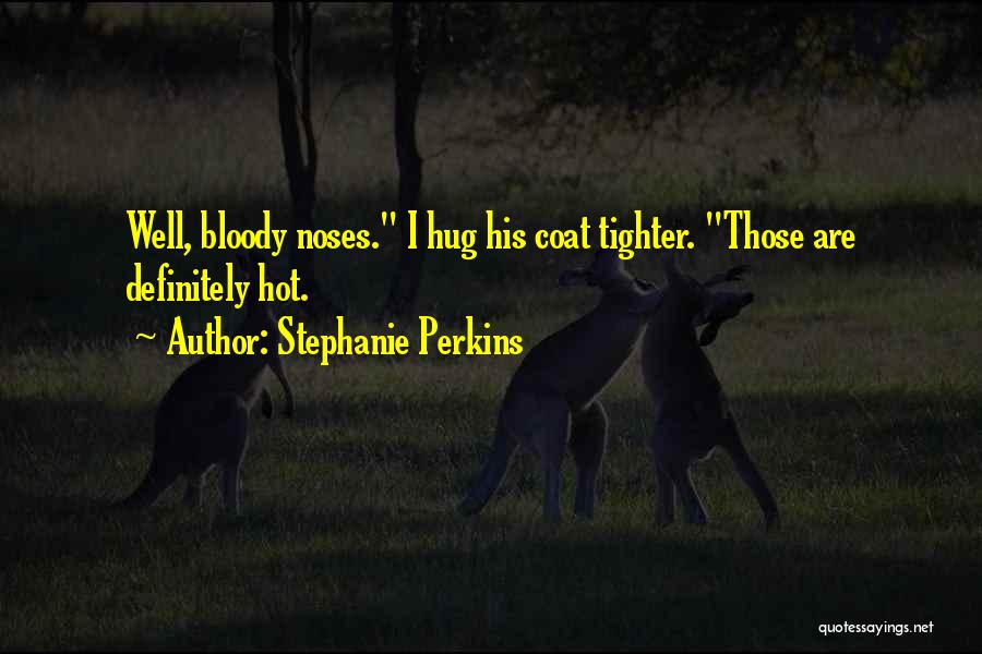 Stephanie Perkins Quotes: Well, Bloody Noses. I Hug His Coat Tighter. Those Are Definitely Hot.