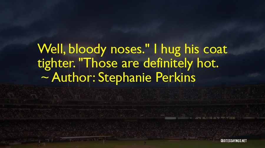 Stephanie Perkins Quotes: Well, Bloody Noses. I Hug His Coat Tighter. Those Are Definitely Hot.
