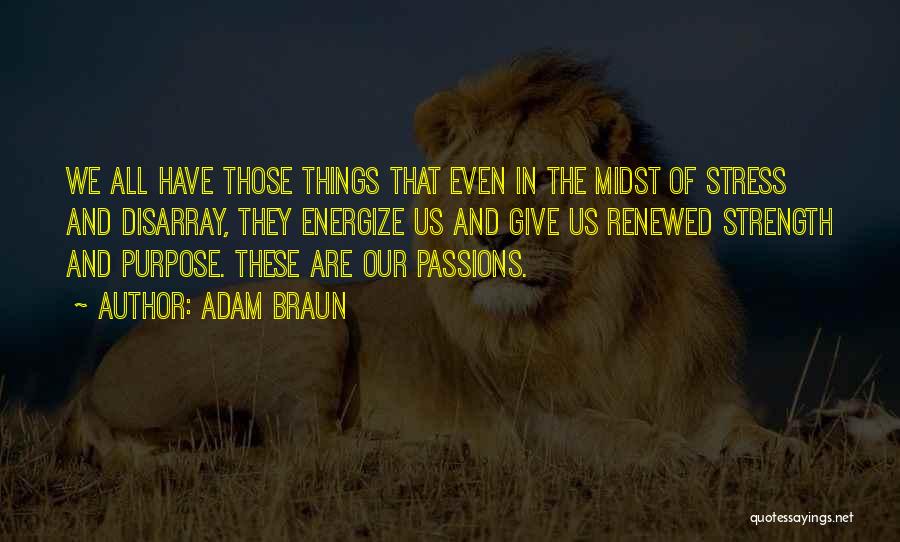 Adam Braun Quotes: We All Have Those Things That Even In The Midst Of Stress And Disarray, They Energize Us And Give Us