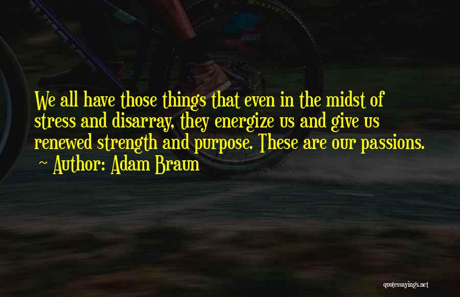 Adam Braun Quotes: We All Have Those Things That Even In The Midst Of Stress And Disarray, They Energize Us And Give Us