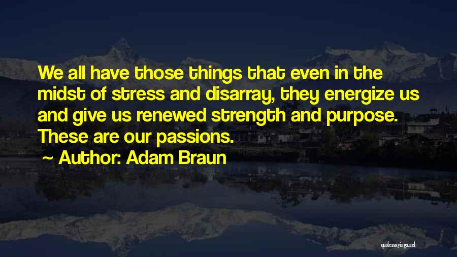 Adam Braun Quotes: We All Have Those Things That Even In The Midst Of Stress And Disarray, They Energize Us And Give Us