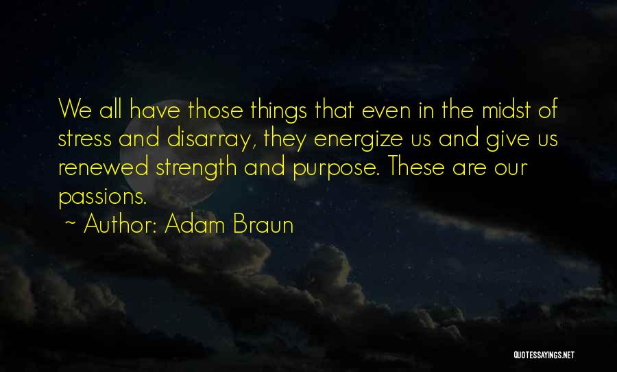 Adam Braun Quotes: We All Have Those Things That Even In The Midst Of Stress And Disarray, They Energize Us And Give Us