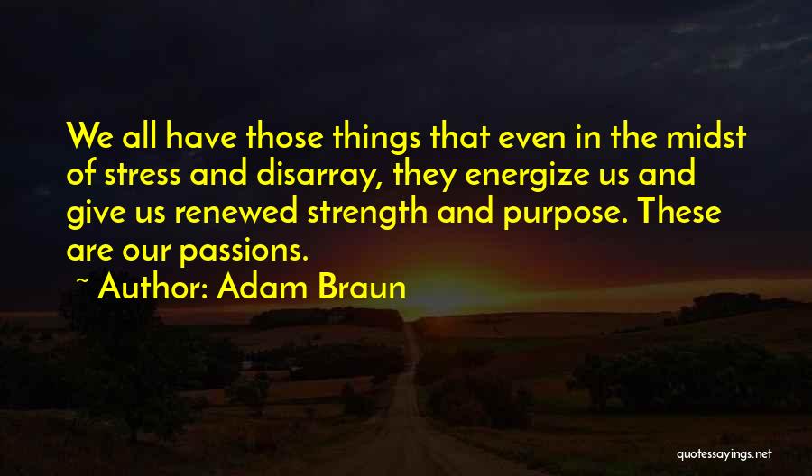 Adam Braun Quotes: We All Have Those Things That Even In The Midst Of Stress And Disarray, They Energize Us And Give Us