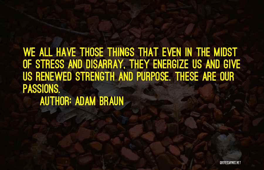 Adam Braun Quotes: We All Have Those Things That Even In The Midst Of Stress And Disarray, They Energize Us And Give Us