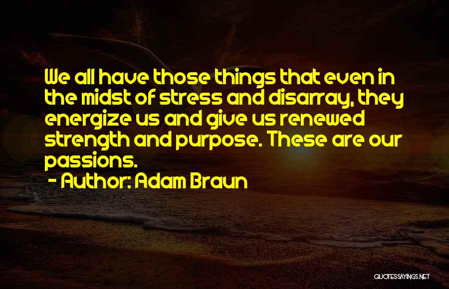 Adam Braun Quotes: We All Have Those Things That Even In The Midst Of Stress And Disarray, They Energize Us And Give Us