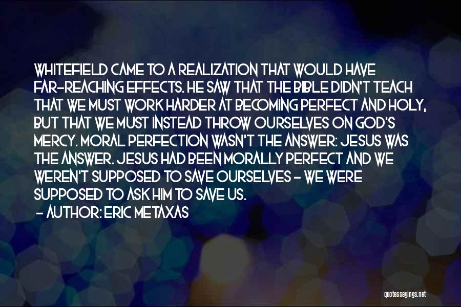 Eric Metaxas Quotes: Whitefield Came To A Realization That Would Have Far-reaching Effects. He Saw That The Bible Didn't Teach That We Must