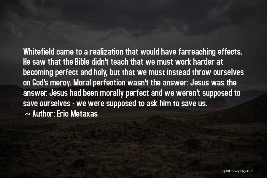 Eric Metaxas Quotes: Whitefield Came To A Realization That Would Have Far-reaching Effects. He Saw That The Bible Didn't Teach That We Must