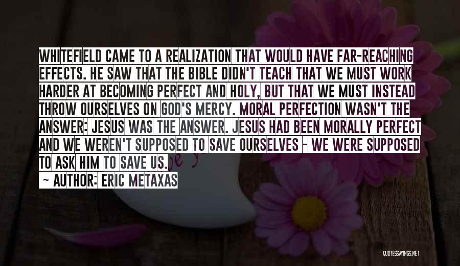 Eric Metaxas Quotes: Whitefield Came To A Realization That Would Have Far-reaching Effects. He Saw That The Bible Didn't Teach That We Must