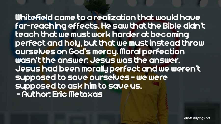 Eric Metaxas Quotes: Whitefield Came To A Realization That Would Have Far-reaching Effects. He Saw That The Bible Didn't Teach That We Must