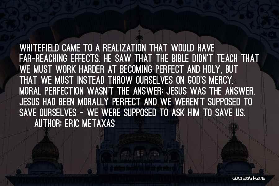 Eric Metaxas Quotes: Whitefield Came To A Realization That Would Have Far-reaching Effects. He Saw That The Bible Didn't Teach That We Must