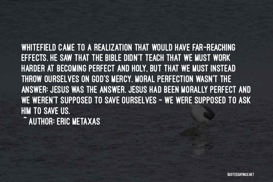 Eric Metaxas Quotes: Whitefield Came To A Realization That Would Have Far-reaching Effects. He Saw That The Bible Didn't Teach That We Must