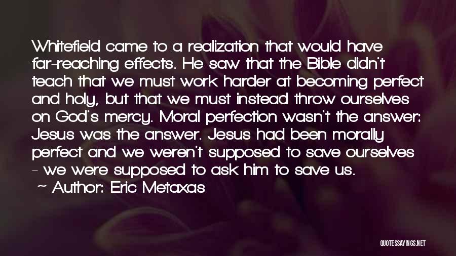 Eric Metaxas Quotes: Whitefield Came To A Realization That Would Have Far-reaching Effects. He Saw That The Bible Didn't Teach That We Must