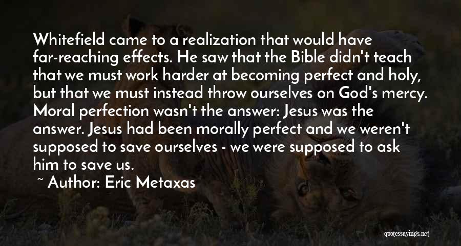 Eric Metaxas Quotes: Whitefield Came To A Realization That Would Have Far-reaching Effects. He Saw That The Bible Didn't Teach That We Must