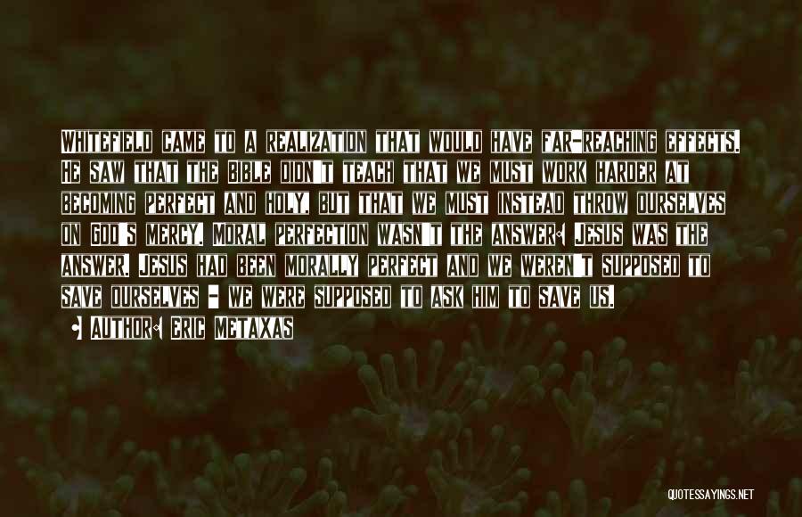 Eric Metaxas Quotes: Whitefield Came To A Realization That Would Have Far-reaching Effects. He Saw That The Bible Didn't Teach That We Must