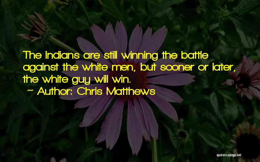 Chris Matthews Quotes: The Indians Are Still Winning The Battle Against The White Men, But Sooner Or Later, The White Guy Will Win.