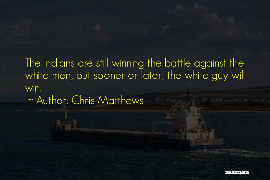 Chris Matthews Quotes: The Indians Are Still Winning The Battle Against The White Men, But Sooner Or Later, The White Guy Will Win.