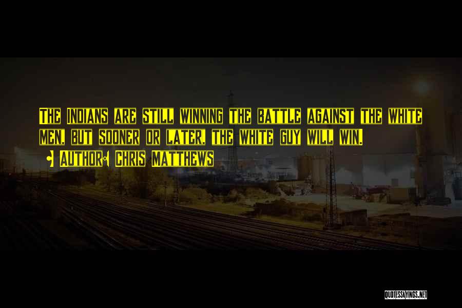Chris Matthews Quotes: The Indians Are Still Winning The Battle Against The White Men, But Sooner Or Later, The White Guy Will Win.