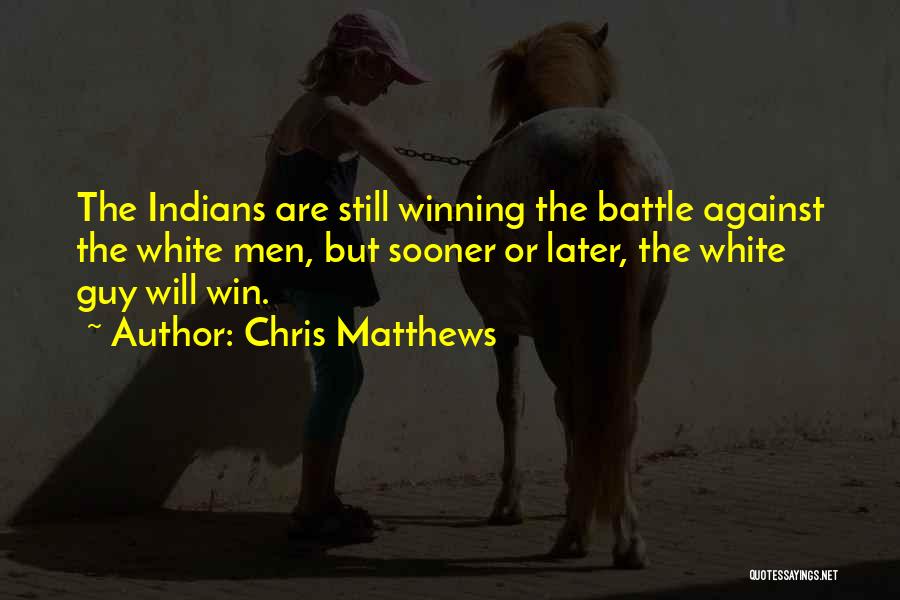 Chris Matthews Quotes: The Indians Are Still Winning The Battle Against The White Men, But Sooner Or Later, The White Guy Will Win.