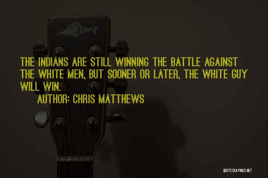 Chris Matthews Quotes: The Indians Are Still Winning The Battle Against The White Men, But Sooner Or Later, The White Guy Will Win.