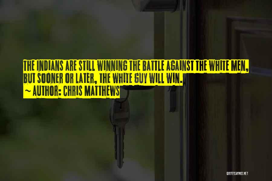 Chris Matthews Quotes: The Indians Are Still Winning The Battle Against The White Men, But Sooner Or Later, The White Guy Will Win.