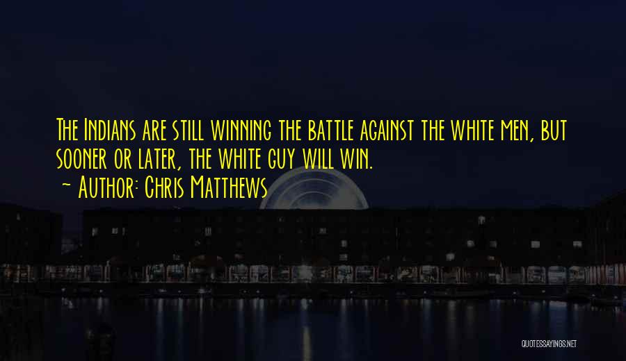 Chris Matthews Quotes: The Indians Are Still Winning The Battle Against The White Men, But Sooner Or Later, The White Guy Will Win.