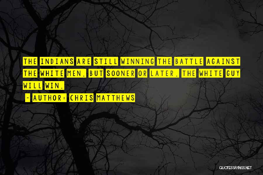 Chris Matthews Quotes: The Indians Are Still Winning The Battle Against The White Men, But Sooner Or Later, The White Guy Will Win.
