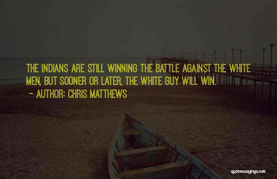 Chris Matthews Quotes: The Indians Are Still Winning The Battle Against The White Men, But Sooner Or Later, The White Guy Will Win.