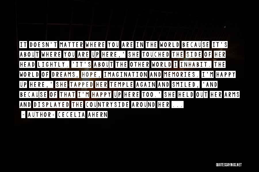 Cecelia Ahern Quotes: It Doesn't Matter Where You Are In The World Because It's About Where You Are Up Here,' She Touched The