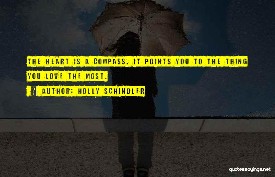 Holly Schindler Quotes: The Heart Is A Compass. It Points You To The Thing You Love The Most.