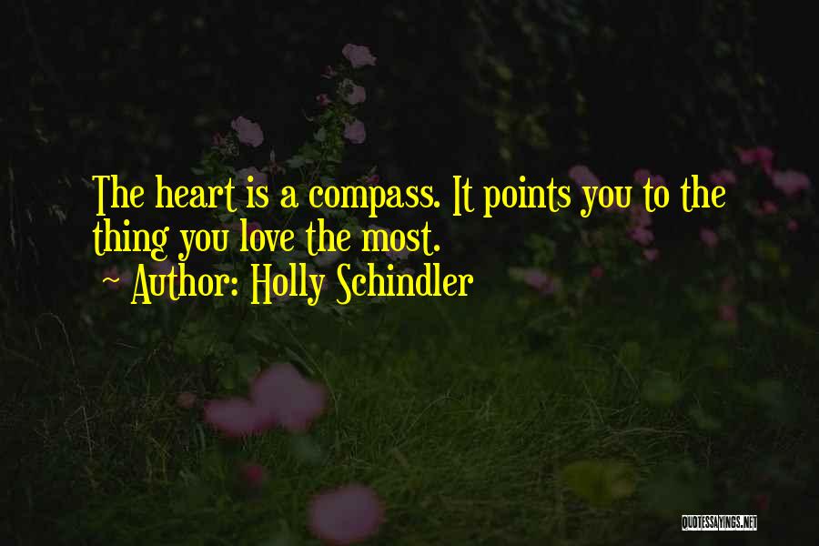 Holly Schindler Quotes: The Heart Is A Compass. It Points You To The Thing You Love The Most.