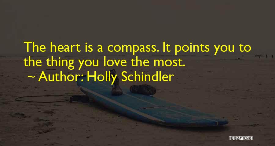 Holly Schindler Quotes: The Heart Is A Compass. It Points You To The Thing You Love The Most.