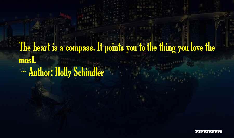 Holly Schindler Quotes: The Heart Is A Compass. It Points You To The Thing You Love The Most.