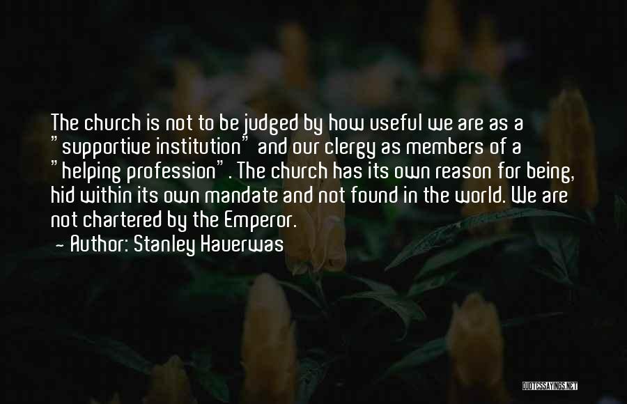 Stanley Hauerwas Quotes: The Church Is Not To Be Judged By How Useful We Are As A Supportive Institution And Our Clergy As