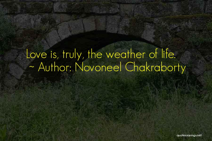 Novoneel Chakraborty Quotes: Love Is, Truly, The Weather Of Life.