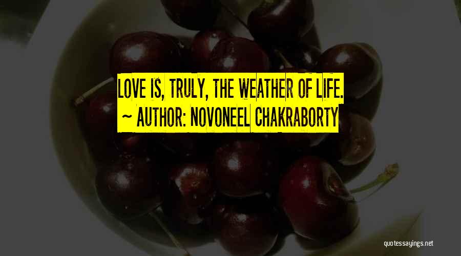 Novoneel Chakraborty Quotes: Love Is, Truly, The Weather Of Life.
