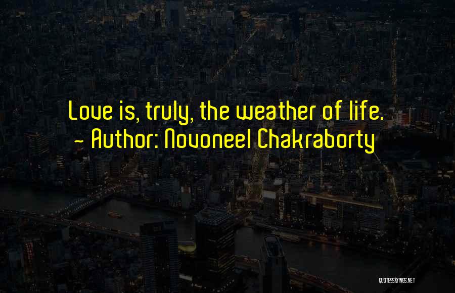 Novoneel Chakraborty Quotes: Love Is, Truly, The Weather Of Life.