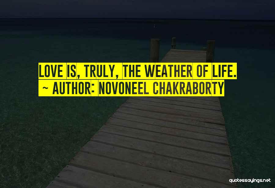 Novoneel Chakraborty Quotes: Love Is, Truly, The Weather Of Life.