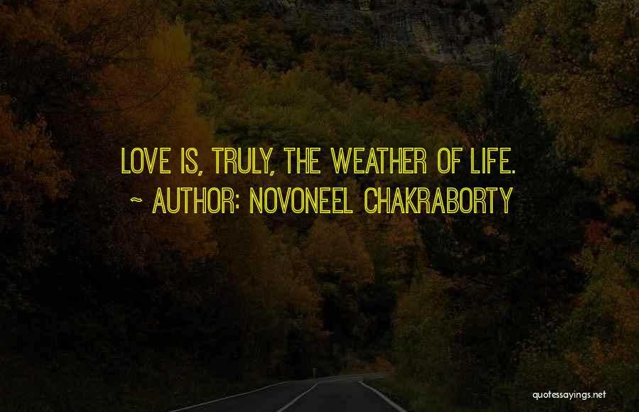 Novoneel Chakraborty Quotes: Love Is, Truly, The Weather Of Life.