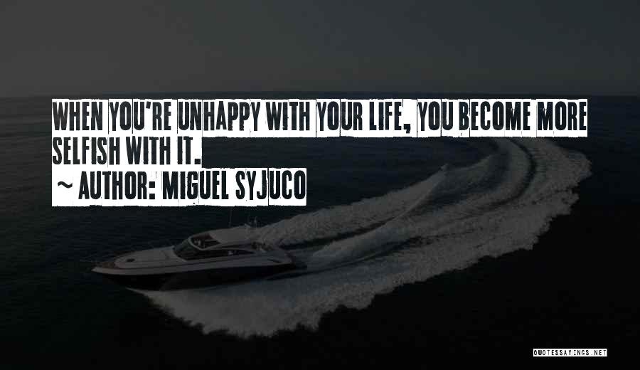 Miguel Syjuco Quotes: When You're Unhappy With Your Life, You Become More Selfish With It.