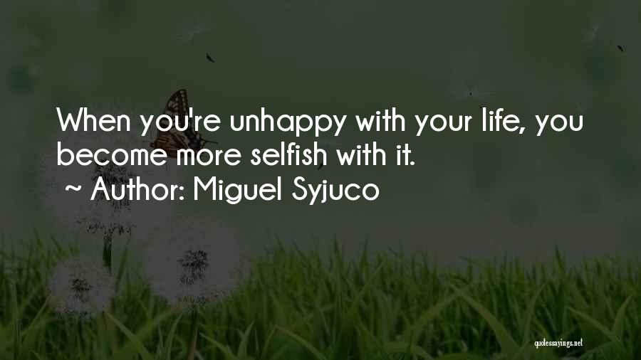 Miguel Syjuco Quotes: When You're Unhappy With Your Life, You Become More Selfish With It.