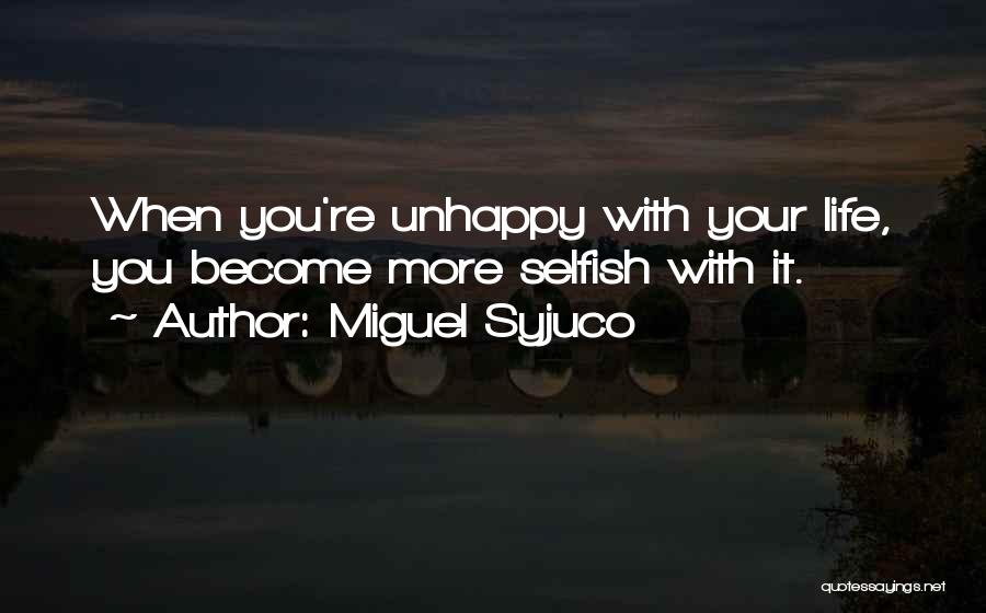 Miguel Syjuco Quotes: When You're Unhappy With Your Life, You Become More Selfish With It.