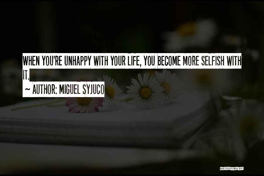 Miguel Syjuco Quotes: When You're Unhappy With Your Life, You Become More Selfish With It.